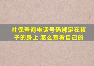 社保查询电话号码绑定在孩子的身上 怎么查看自己的